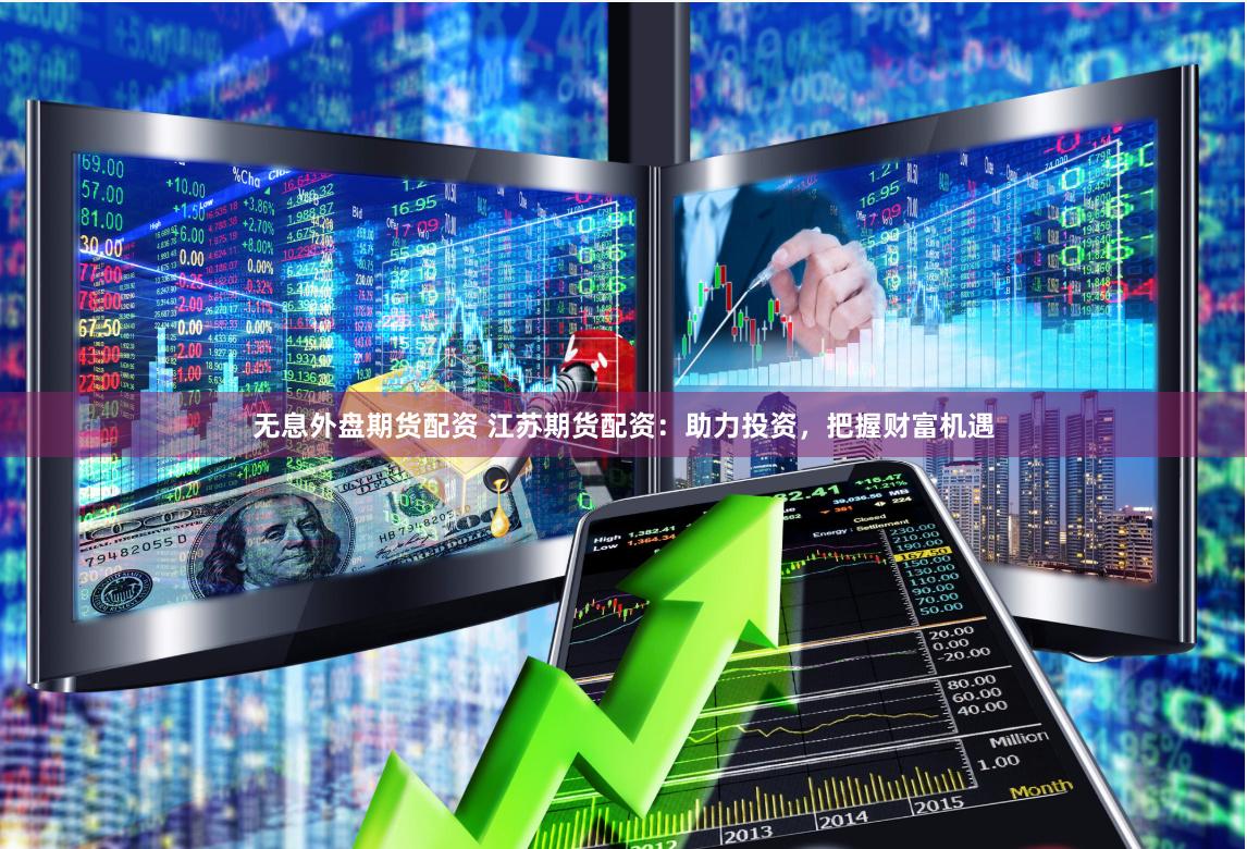 无息外盘期货配资 江苏期货配资：助力投资，把握财富机遇