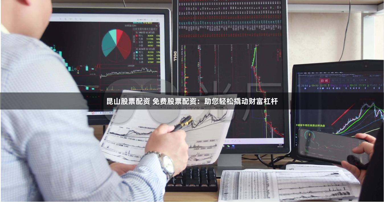 昆山股票配资 免费股票配资：助您轻松撬动财富杠杆