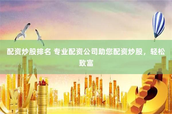 配资炒股排名 专业配资公司助您配资炒股，轻松致富