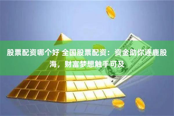 股票配资哪个好 全国股票配资：资金助你逐鹿股海，财富梦想触手可及