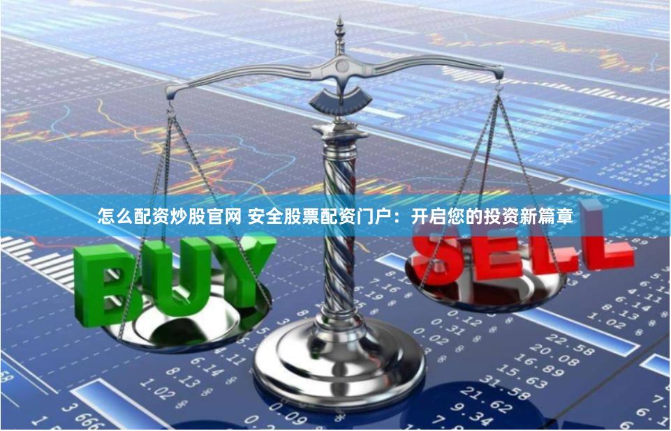 怎么配资炒股官网 安全股票配资门户：开启您的投资新篇章