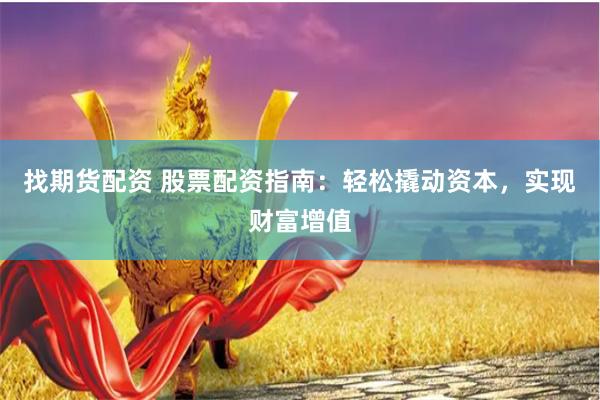 找期货配资 股票配资指南：轻松撬动资本，实现财富增值