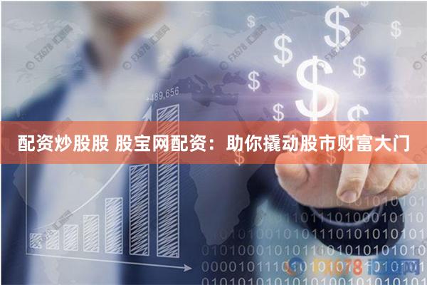 配资炒股股 股宝网配资：助你撬动股市财富大门
