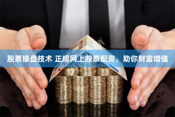 股票操盘技术 正规网上股票配资，助你财富增值