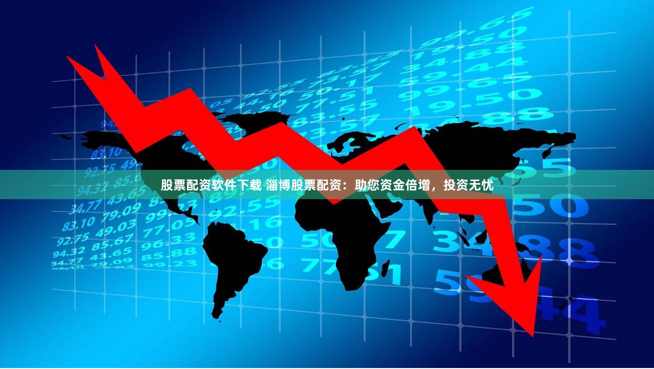 股票配资软件下载 淄博股票配资：助您资金倍增，投资无忧