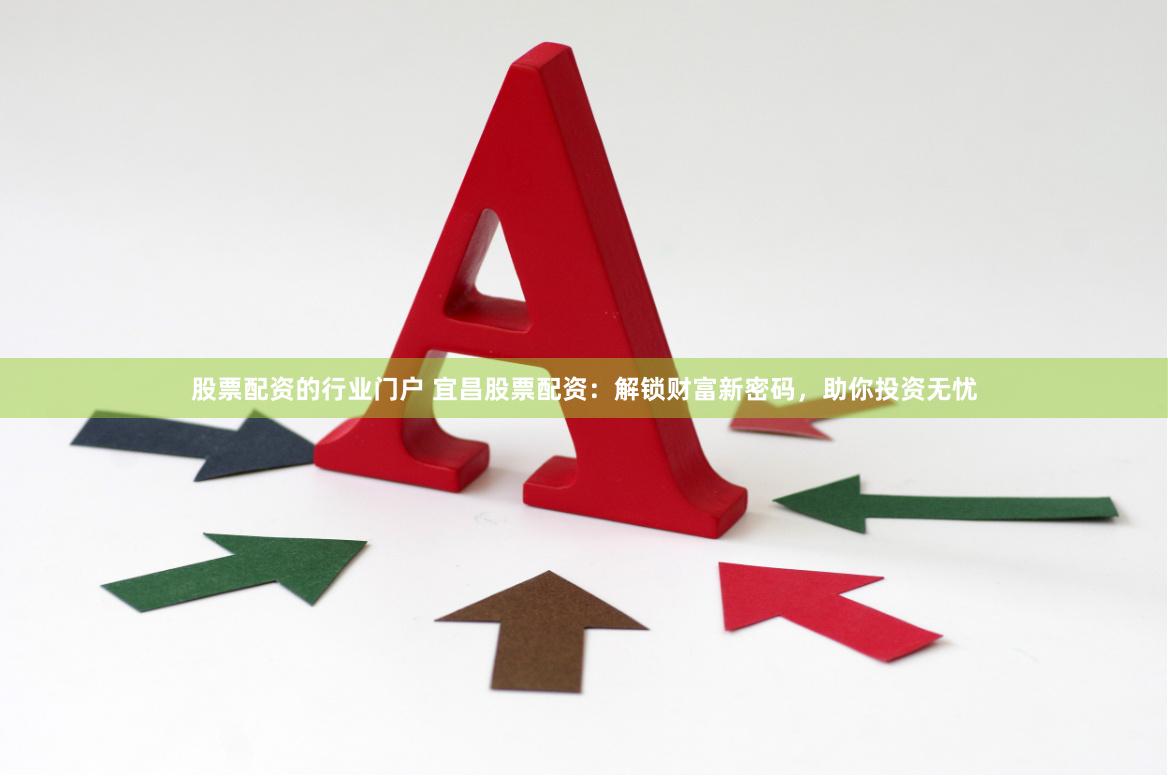 股票配资的行业门户 宜昌股票配资：解锁财富新密码，助你投资无忧