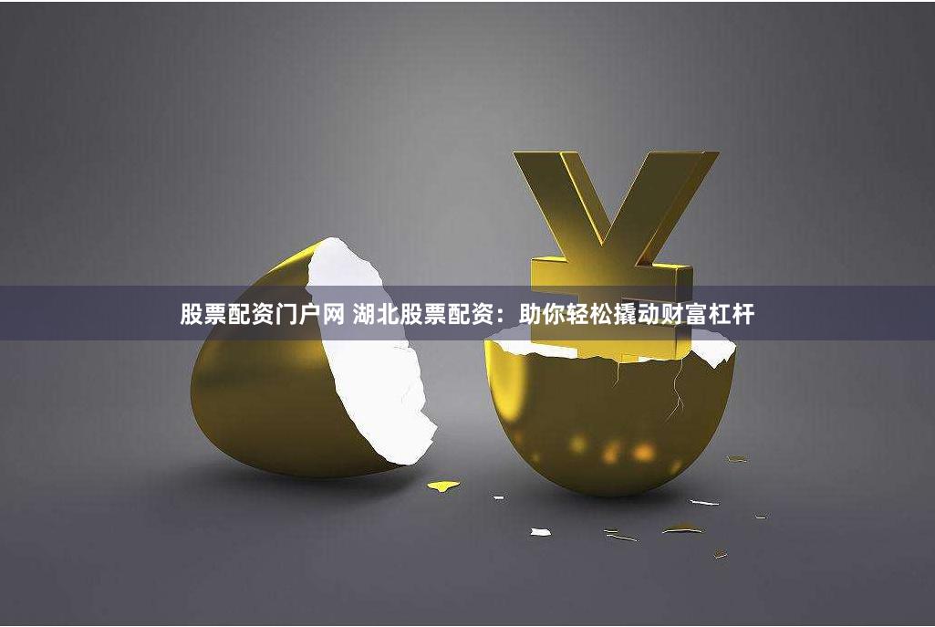 股票配资门户网 湖北股票配资：助你轻松撬动财富杠杆