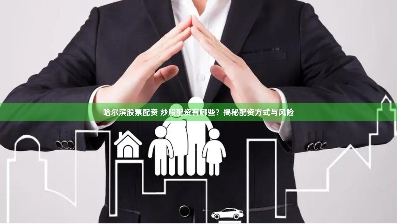 哈尔滨股票配资 炒股配资有哪些？揭秘配资方式与风险