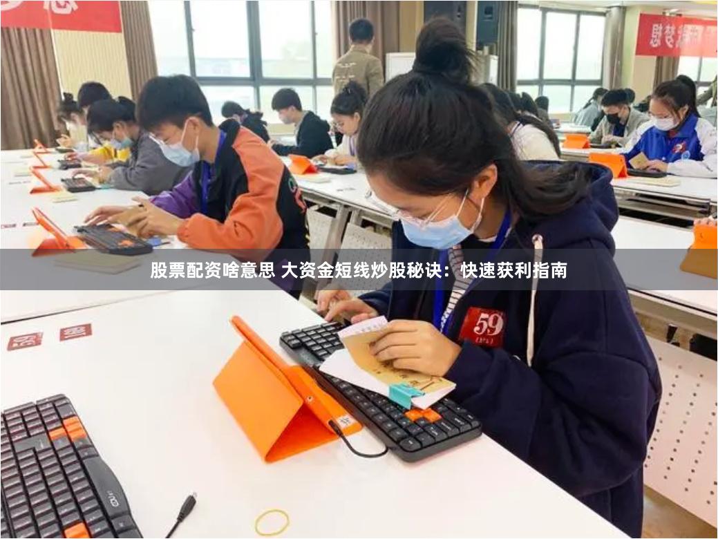 股票配资啥意思 大资金短线炒股秘诀：快速获利指南