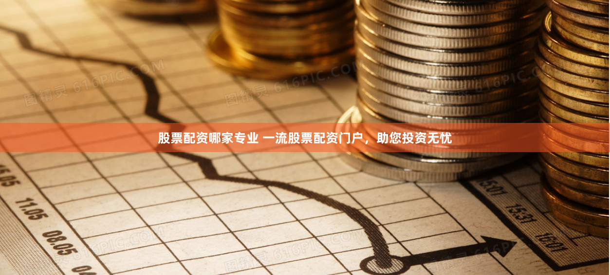 股票配资哪家专业 一流股票配资门户，助您投资无忧