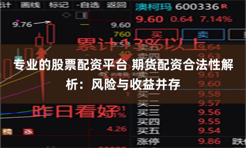 专业的股票配资平台 期货配资合法性解析：风险与收益并存