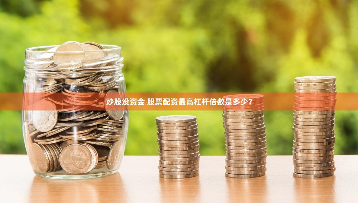 炒股没资金 股票配资最高杠杆倍数是多少？