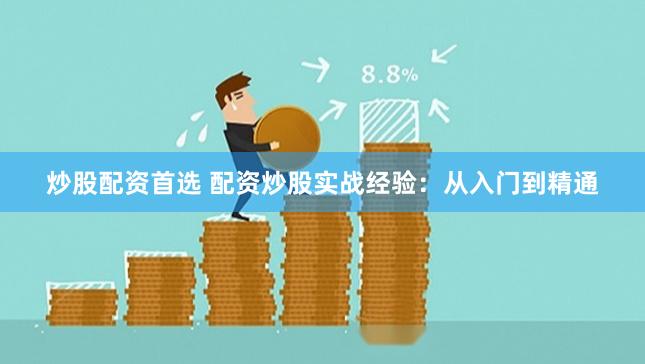 炒股配资首选 配资炒股实战经验：从入门到精通