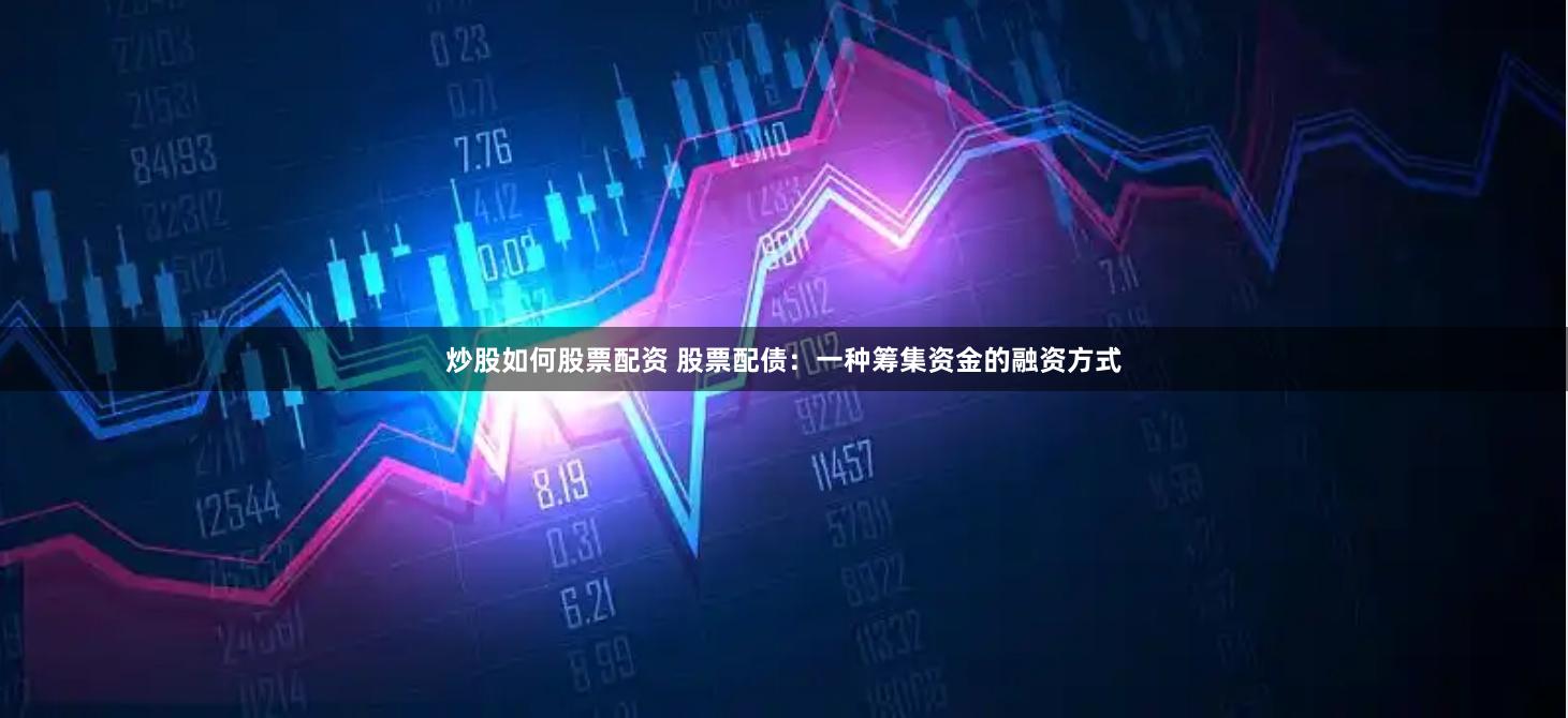 炒股如何股票配资 股票配债：一种筹集资金的融资方式
