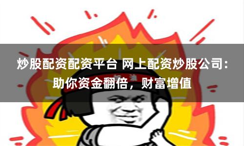 炒股配资配资平台 网上配资炒股公司：助你资金翻倍，财富增值