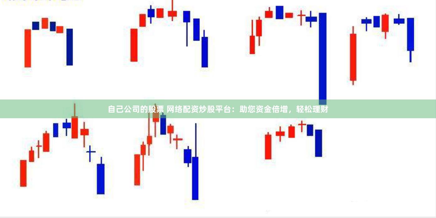 自己公司的股票 网络配资炒股平台：助您资金倍增，轻松理财