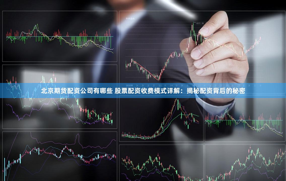 北京期货配资公司有哪些 股票配资收费模式详解:揭秘配资背后的秘密