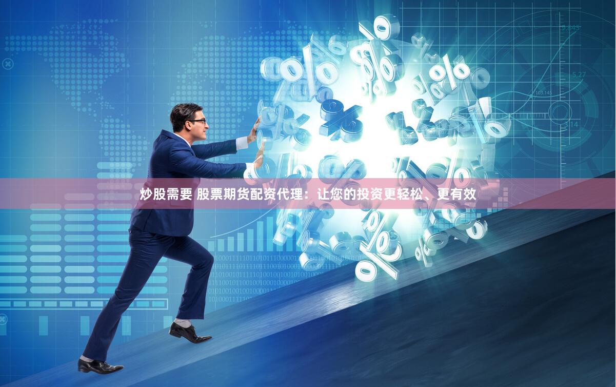 炒股需要 股票期货配资代理：让您的投资更轻松、更有效