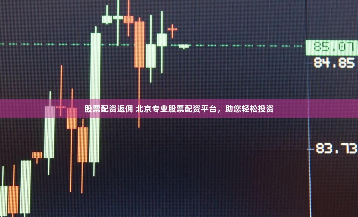 股票配资返佣 北京专业股票配资平台,助您轻松投资