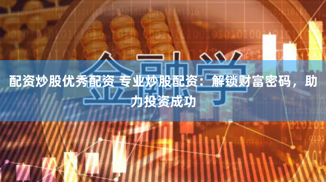 配资炒股优秀配资 专业炒股配资:解锁财富密码,助力投资成功