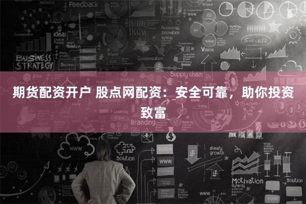 期货配资开户 股点网配资：安全可靠，助你投资致富